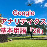 Googleアナリティクスの基本用語「20」