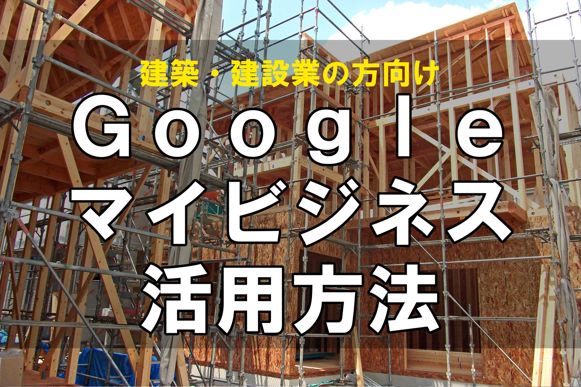 建築・建設業の方のためのGoogleビジネス活用方法