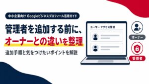Googleビジネスプロフィールに管理者を追加する前に、オーナーとの違いを整理することを示すアイキャッチ画像