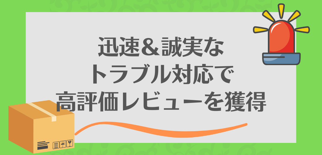 トラブル時の迅速＆誠実な対応は「高評価レビューの獲得」につながります。