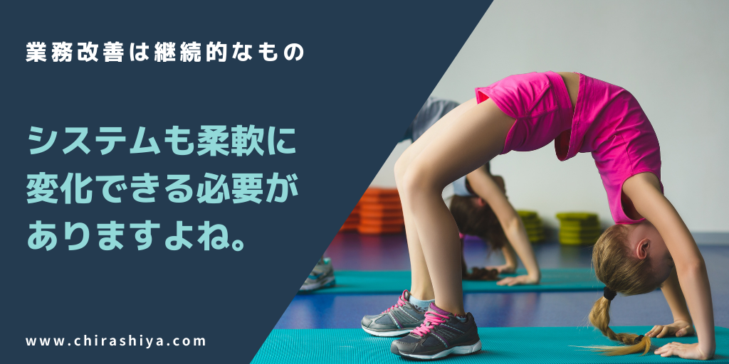 業務改善は継続的なもの。当然、システムも柔軟に変化していく必要があります。