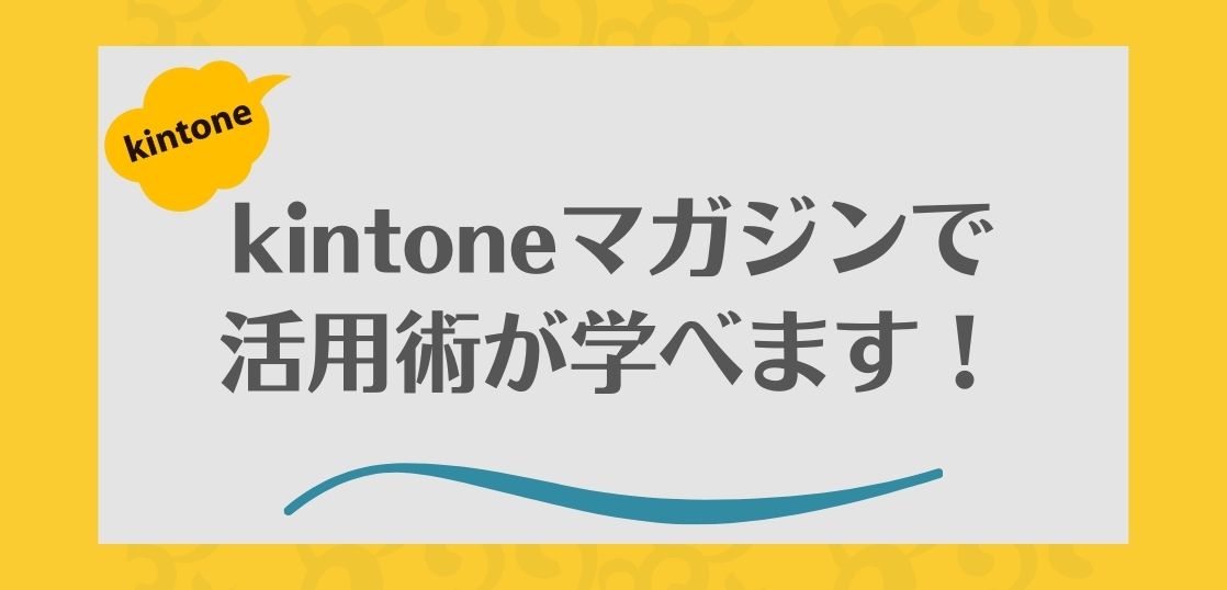 kintoneマガジンでもkintone活用術が学べます。