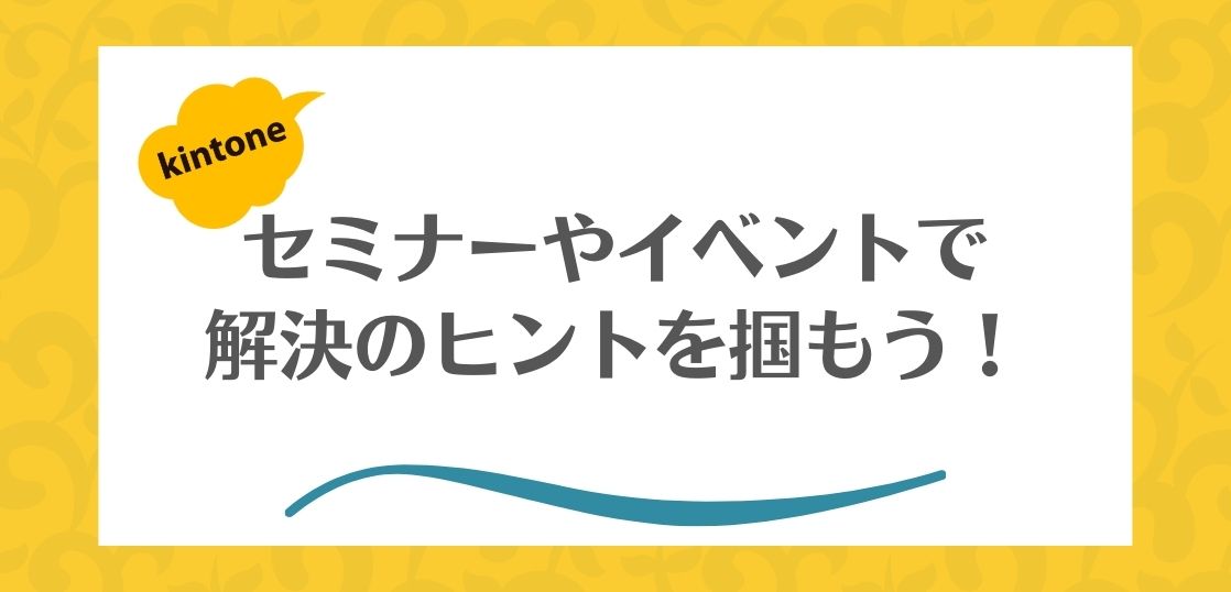 業務改善で悩んだ時、サイボウズのイベントで解決のヒントが見つかることもあります。