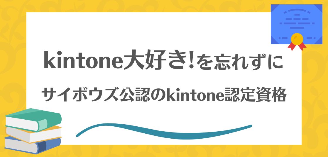 サイボウズ公認のkintone認定資格を紹介。「kintoneが大好き」を忘れずに取り組みたい。