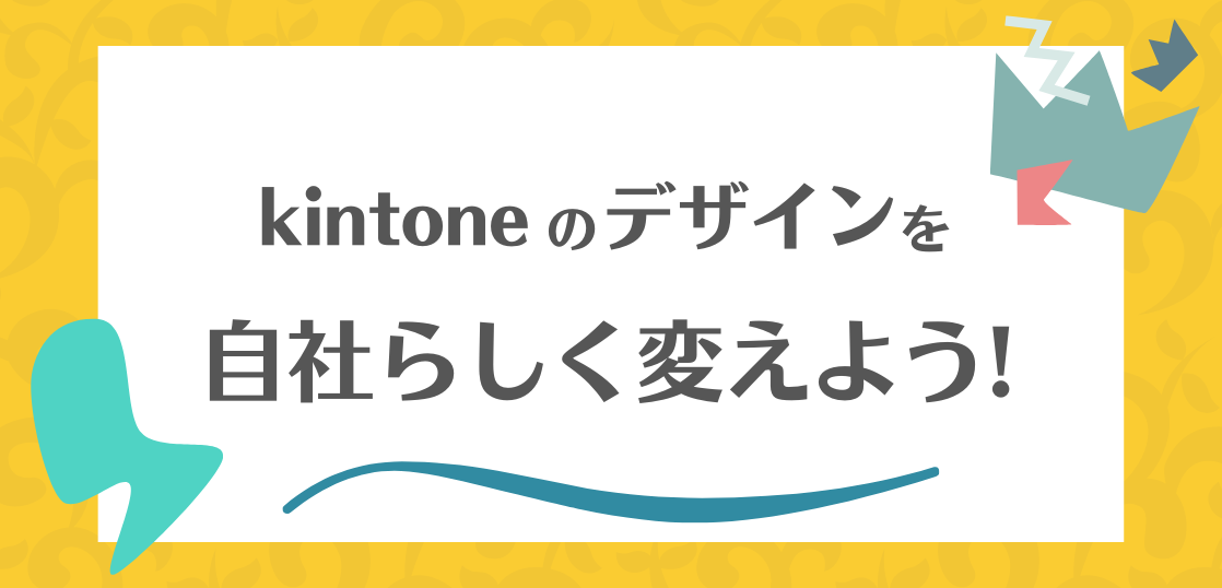 kintoneを自社らしいデザインに変えてみませんか？