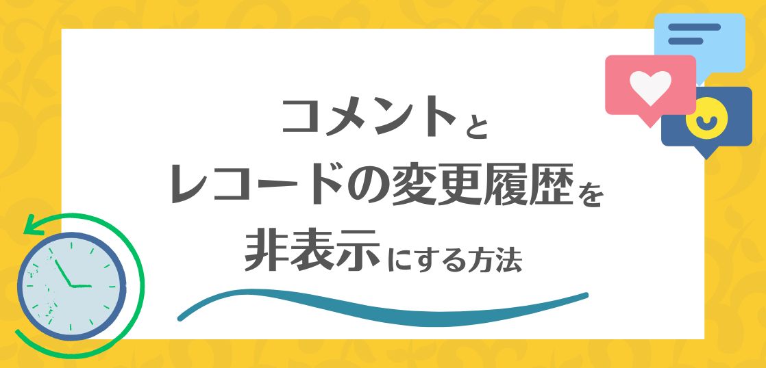 kintoneのコメントとレコード変更履歴はデフォルトの機能で非表示にできます。