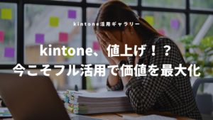 kintoneの値上げ、今こそフル活用で価値を最大化