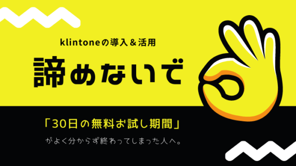 kintoneの導入＆活用を諦めないで！「無料30日間のお試し」がよく分からず終わってしまった人へ。