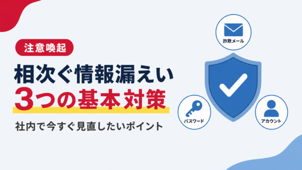 【注意喚起】相次ぐ情報漏えいのニュースを受けて、社内で確認したい「3つの基本対策」（2026年10月時点）